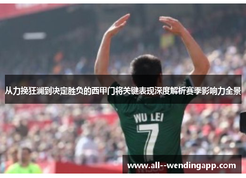 从力挽狂澜到决定胜负的西甲门将关键表现深度解析赛季影响力全景
