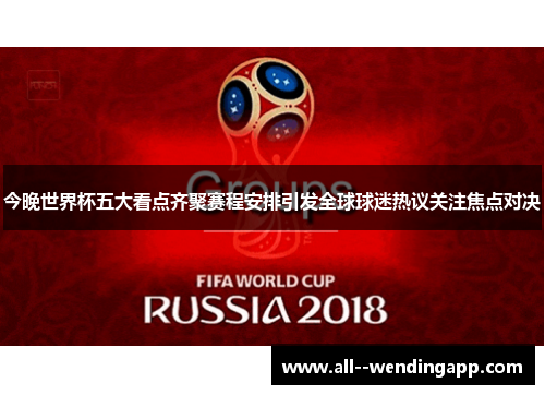 今晚世界杯五大看点齐聚赛程安排引发全球球迷热议关注焦点对决