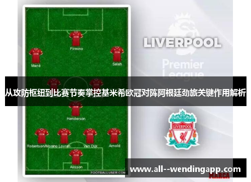 从攻防枢纽到比赛节奏掌控基米希欧冠对阵阿根廷劲旅关键作用解析