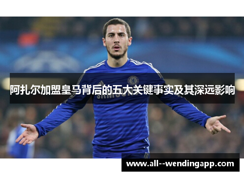 阿扎尔加盟皇马背后的五大关键事实及其深远影响