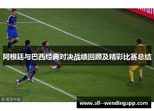 阿根廷与巴西经典对决战绩回顾及精彩比赛总结
