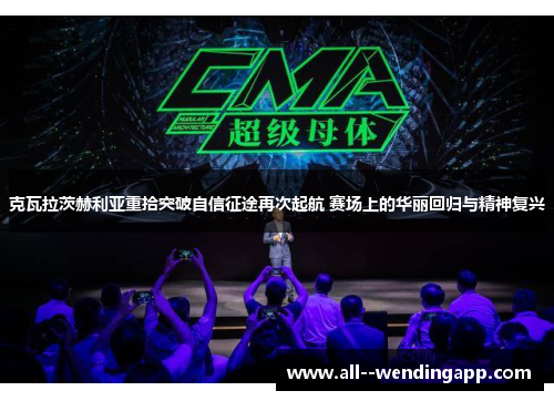 克瓦拉茨赫利亚重拾突破自信征途再次起航 赛场上的华丽回归与精神复兴