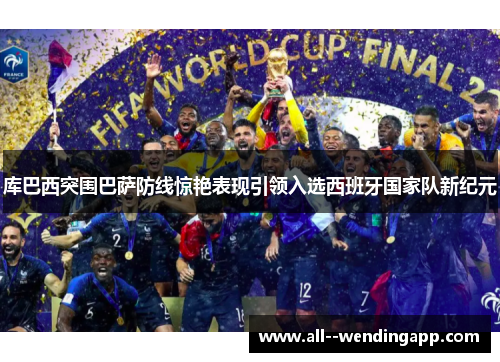 库巴西突围巴萨防线惊艳表现引领入选西班牙国家队新纪元