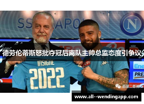 德劳伦蒂斯怒批夺冠后离队主帅总监态度引争议 德劳伦蒂斯怒批夺冠后离队主帅总监态度引争议