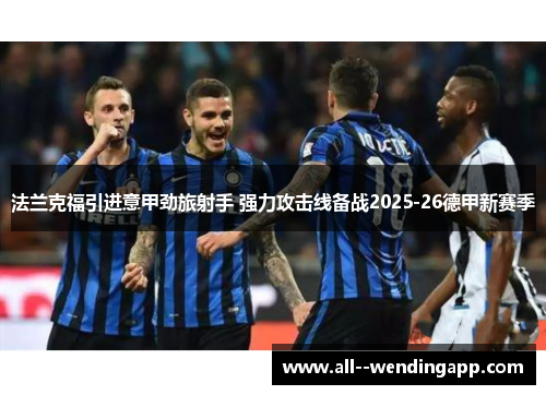 法兰克福引进意甲劲旅射手 强力攻击线备战2025-26德甲新赛季