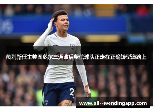 热刺新任主帅图多尔三连败后坚信球队正走在正确转型道路上