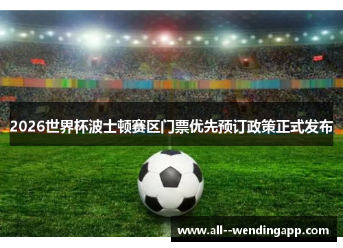 2026世界杯波士顿赛区门票优先预订政策正式发布