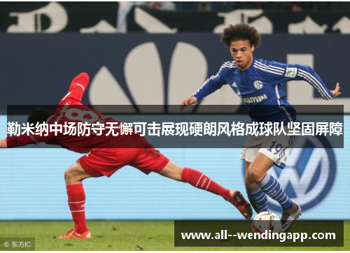 勒米纳中场防守无懈可击展现硬朗风格成球队坚固屏障