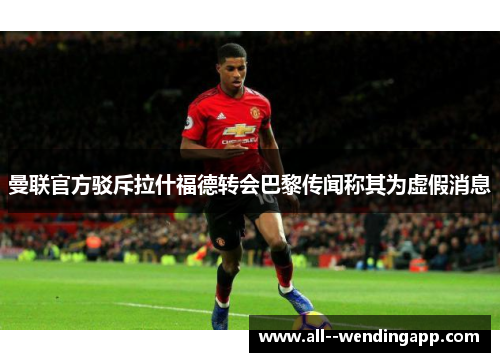曼联官方驳斥拉什福德转会巴黎传闻称其为虚假消息