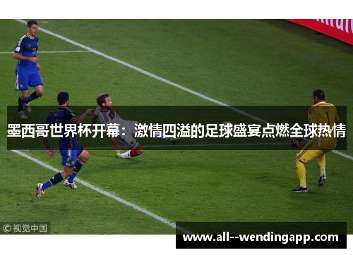 墨西哥世界杯开幕:激情四溢的足球盛宴点燃全球热情 墨西哥世界杯开幕:激情四溢的足球盛宴点燃全球热情