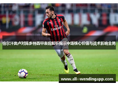 恰尔汗奥卢对阵多特西甲表现解析揭示中场核心价值与战术影响全局 恰尔汗奥卢对阵多特西甲表现解析揭示中场核心价值与战术影响全局