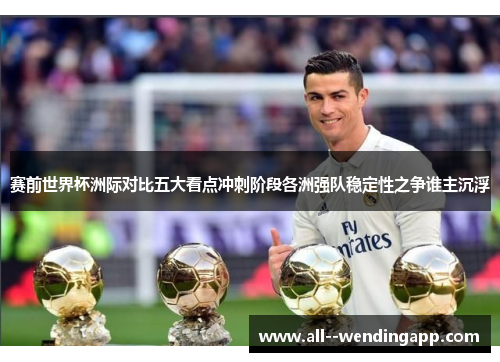 赛前世界杯洲际对比五大看点冲刺阶段各洲强队稳定性之争谁主沉浮 赛前世界杯洲际对比五大看点冲刺阶段各洲强队稳定性之争谁主沉浮