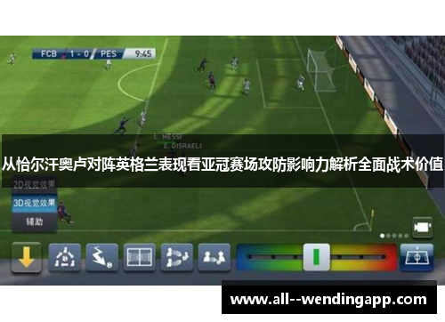 从恰尔汗奥卢对阵英格兰表现看亚冠赛场攻防影响力解析全面战术价值 从恰尔汗奥卢对阵英格兰表现看亚冠赛场攻防影响力解析全面战术价值