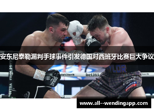 安东尼泰勒漏判手球事件引发德国对西班牙比赛巨大争议 安东尼泰勒漏判手球事件引发德国对西班牙比赛巨大争议