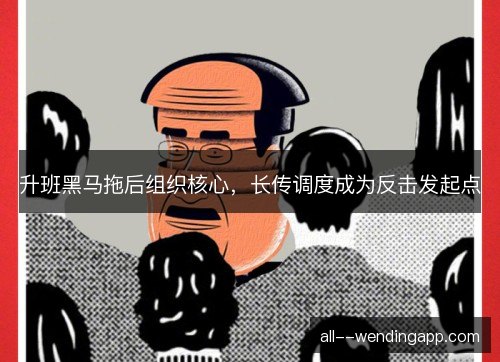 升班黑马拖后组织核心，长传调度成为反击发起点